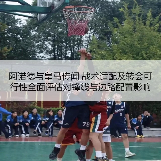 阿诺德与皇马传闻 战术适配及转会可行性全面评估对锋线与边路配置影响